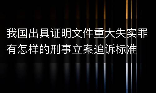 我国出具证明文件重大失实罪有怎样的刑事立案追诉标准