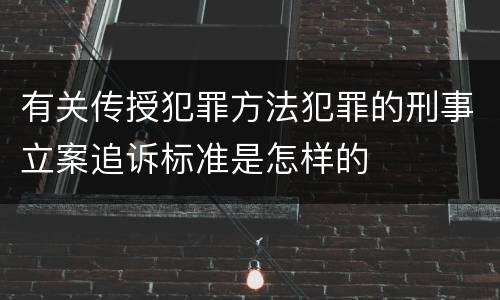 有关传授犯罪方法犯罪的刑事立案追诉标准是怎样的