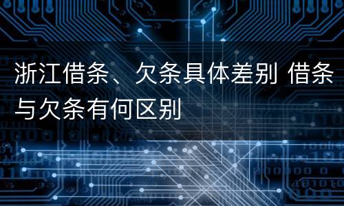 浙江借条、欠条具体差别 借条与欠条有何区别