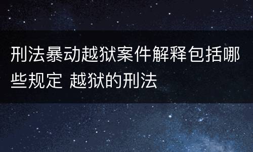 刑法暴动越狱案件解释包括哪些规定 越狱的刑法
