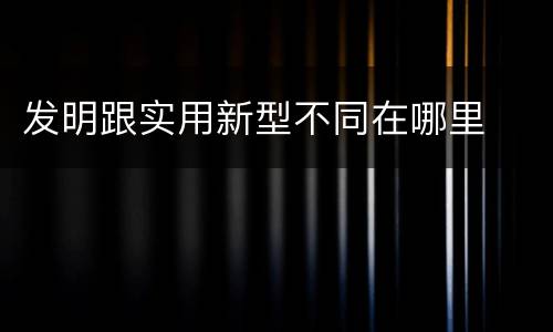 发明跟实用新型不同在哪里