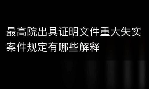最高院出具证明文件重大失实案件规定有哪些解释