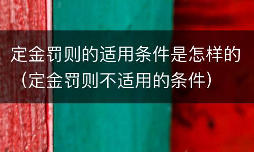 定金罚则的适用条件是怎样的（定金罚则不适用的条件）