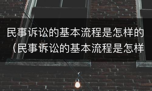 民事诉讼的基本流程是怎样的（民事诉讼的基本流程是怎样的呢）