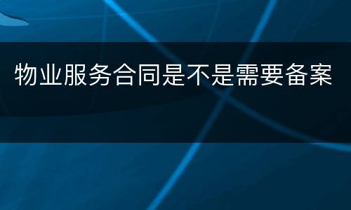 物业服务合同是不是需要备案
