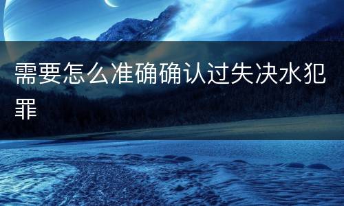 需要怎么准确确认过失决水犯罪