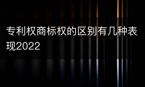 专利权商标权的区别有几种表现2022
