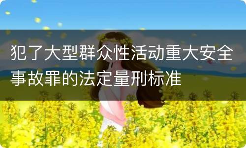 犯了大型群众性活动重大安全事故罪的法定量刑标准