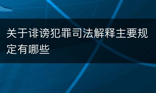 关于诽谤犯罪司法解释主要规定有哪些