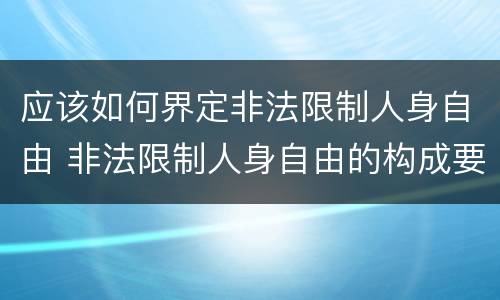 应该如何界定非法限制人身自由 非法限制人身自由的构成要件