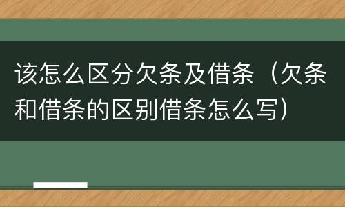 该怎么区分欠条及借条（欠条和借条的区别借条怎么写）
