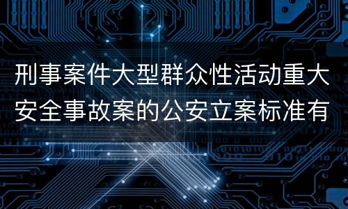 刑事案件大型群众性活动重大安全事故案的公安立案标准有哪些