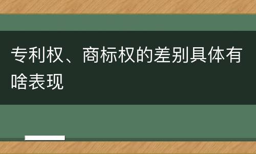 专利权、商标权的差别具体有啥表现