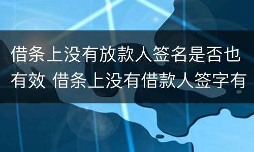 借条上没有放款人签名是否也有效 借条上没有借款人签字有效吗