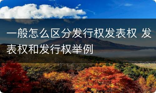 一般怎么区分发行权发表权 发表权和发行权举例