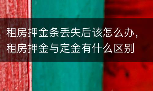 租房押金条丢失后该怎么办，租房押金与定金有什么区别