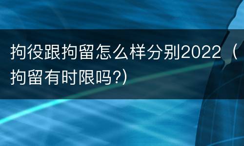 拘役跟拘留怎么样分别2022（拘留有时限吗?）