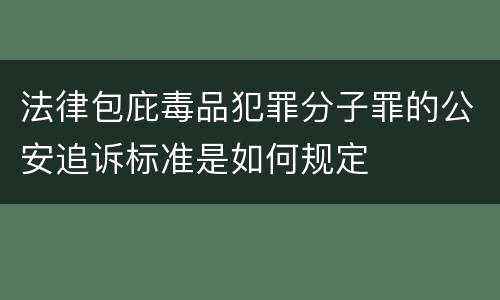 法律包庇毒品犯罪分子罪的公安追诉标准是如何规定