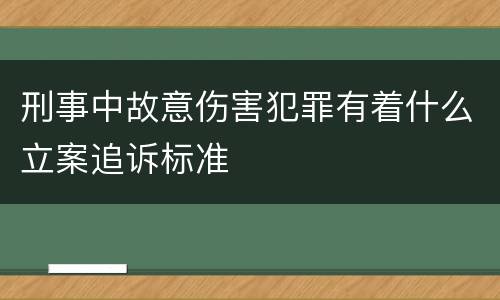 刑事中故意伤害犯罪有着什么立案追诉标准