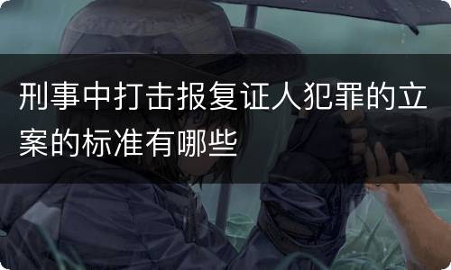 刑事中打击报复证人犯罪的立案的标准有哪些
