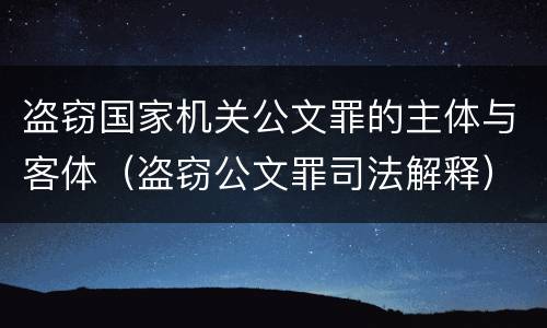 盗窃国家机关公文罪的主体与客体（盗窃公文罪司法解释）