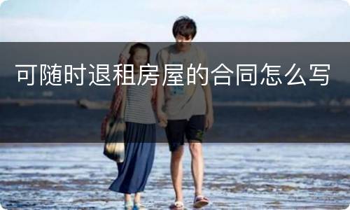 可随时退租房屋的合同怎么写
