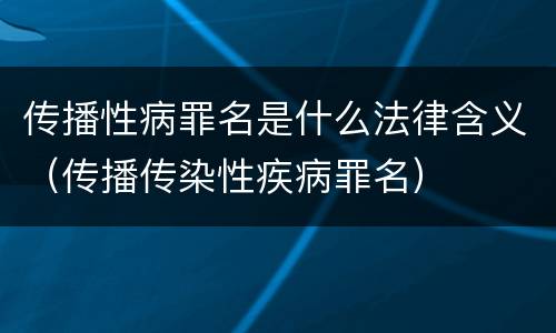 传播性病罪名是什么法律含义（传播传染性疾病罪名）