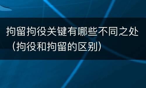 拘留拘役关键有哪些不同之处（拘役和拘留的区别）