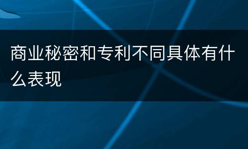 商业秘密和专利不同具体有什么表现