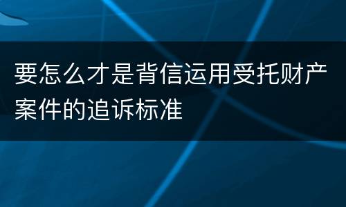 要怎么才是背信运用受托财产案件的追诉标准