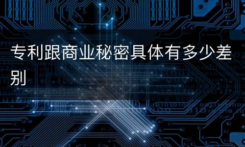 专利跟商业秘密具体有多少差别