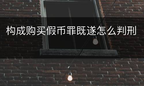 构成购买假币罪既遂怎么判刑