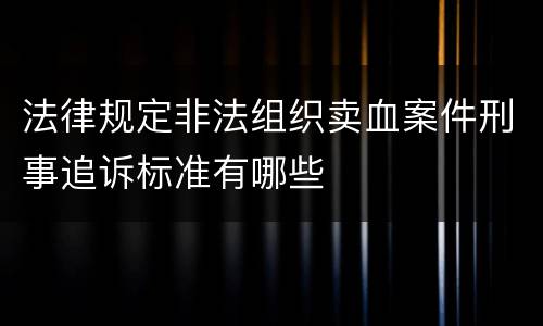 法律规定非法组织卖血案件刑事追诉标准有哪些