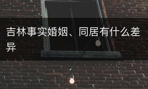 吉林事实婚姻、同居有什么差异