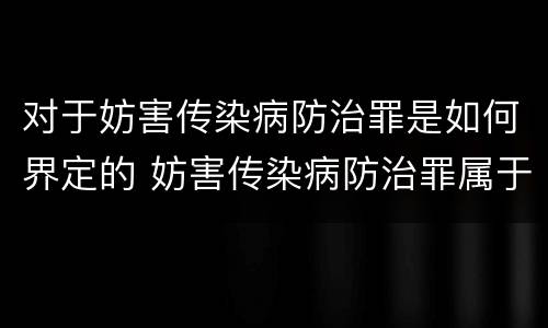 对于妨害传染病防治罪是如何界定的 妨害传染病防治罪属于哪一类罪