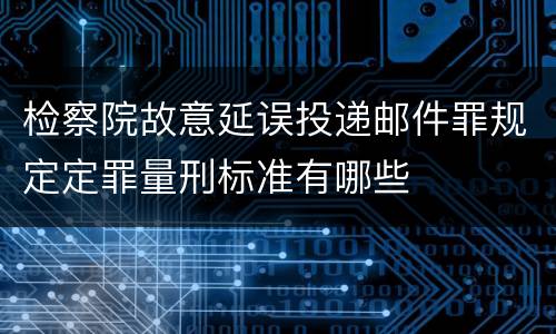 检察院故意延误投递邮件罪规定定罪量刑标准有哪些