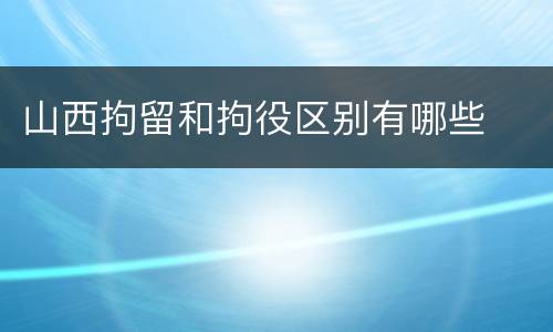 山西拘留和拘役区别有哪些