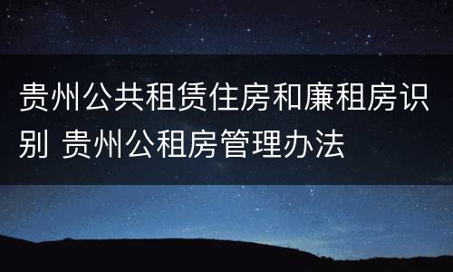 贵州公共租赁住房和廉租房识别 贵州公租房管理办法