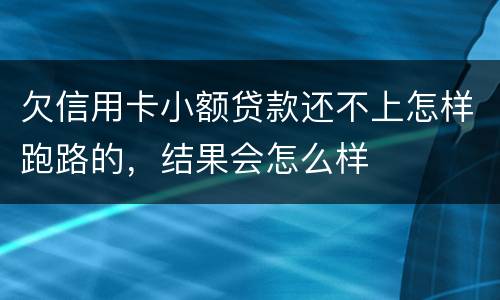欠信用卡小额贷款还不上怎样跑路的，结果会怎么样