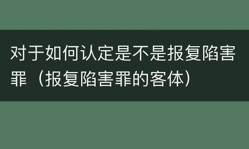 对于如何认定是不是报复陷害罪（报复陷害罪的客体）