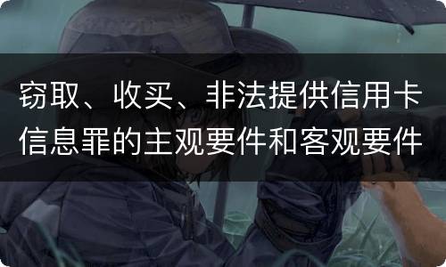 窃取、收买、非法提供信用卡信息罪的主观要件和客观要件