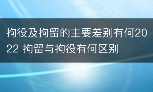 拘役及拘留的主要差别有何2022 拘留与拘役有何区别