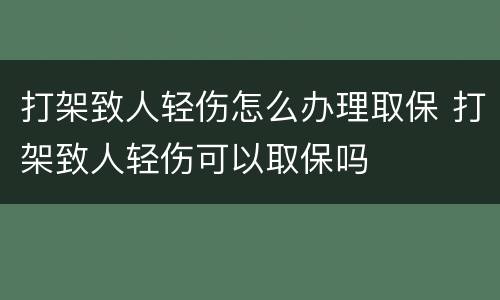 打架致人轻伤怎么办理取保 打架致人轻伤可以取保吗