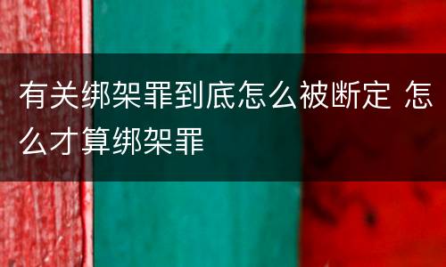 有关绑架罪到底怎么被断定 怎么才算绑架罪