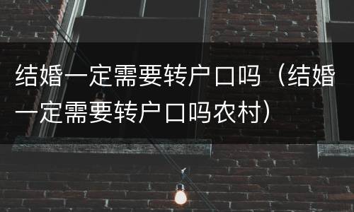结婚一定需要转户口吗（结婚一定需要转户口吗农村）