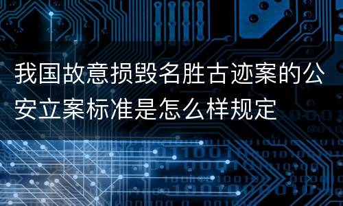 我国故意损毁名胜古迹案的公安立案标准是怎么样规定