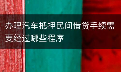 办理汽车抵押民间借贷手续需要经过哪些程序