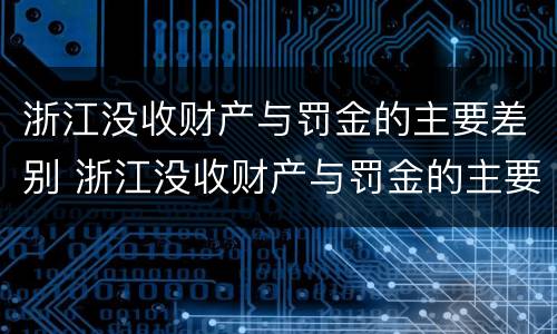 浙江没收财产与罚金的主要差别 浙江没收财产与罚金的主要差别有哪些