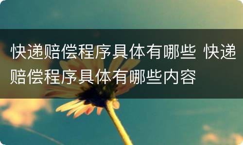 快递赔偿程序具体有哪些 快递赔偿程序具体有哪些内容