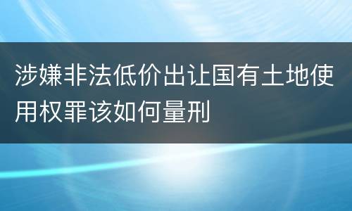 涉嫌非法低价出让国有土地使用权罪该如何量刑